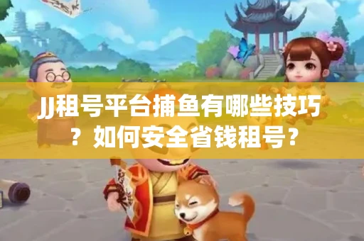 JJ租号平台捕鱼有哪些技巧?如何安全省钱租号? JJ租号平台捕鱼有哪些技巧?如何安全省钱租号?
