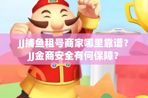 JJ捕鱼租号商家哪里靠谱？JJ金商安全有何保障？